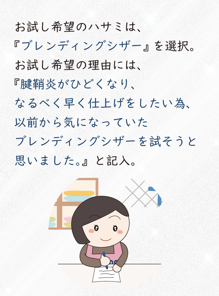 お試し希望のハサミは、「ブレンディングシザー」にチェック。お試し希望の理由には、「腱鞘炎がひどくなり、なるべく早く仕上げをしたい為、以前から気になっていたブレンディングシザーを試そうと思いました。」と記入。