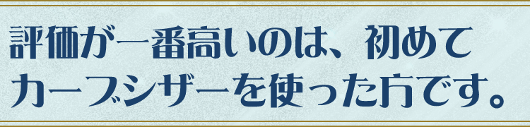 評価が一番高いのは、初めてカーブシザーを使った方です。