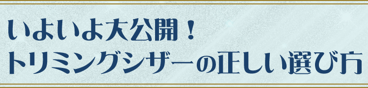 いよいよ大公開！トリミングシザーの正しい選び方