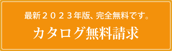 カタログ請求 最新2023年版、完全無料です。