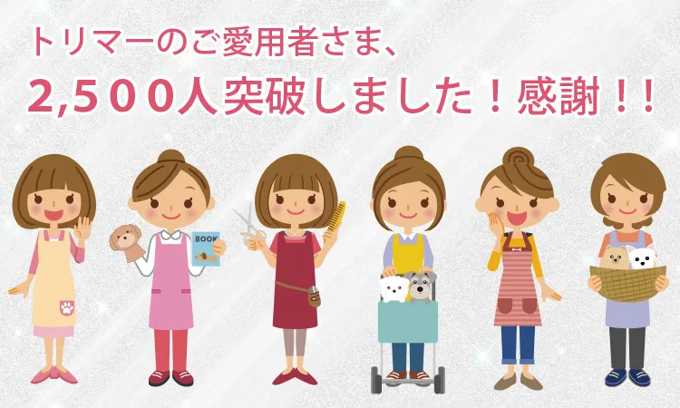トリマーの愛用者さま、２，５００人を突破しました！感謝！！